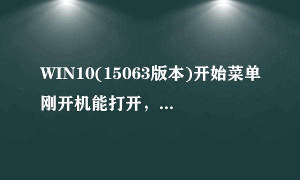 WIN10(15063版本)开始菜单刚开机能打开，过一会儿后就不能打开了 WIN10(15063