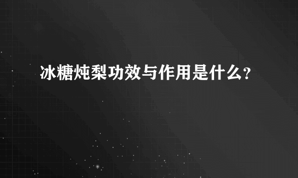 冰糖炖梨功效与作用是什么？