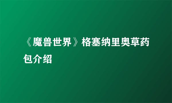 《魔兽世界》格塞纳里奥草药包介绍