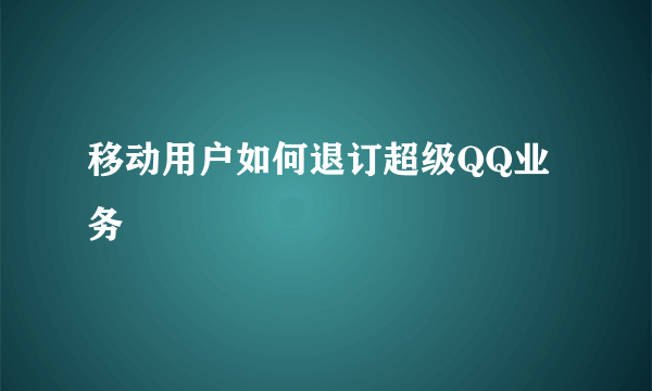 移动用户如何退订超级QQ业务