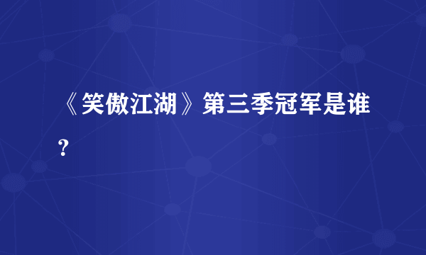 《笑傲江湖》第三季冠军是谁？