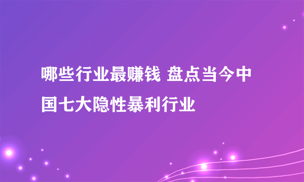 哪些行业最赚钱 盘点当今中国七大隐性暴利行业