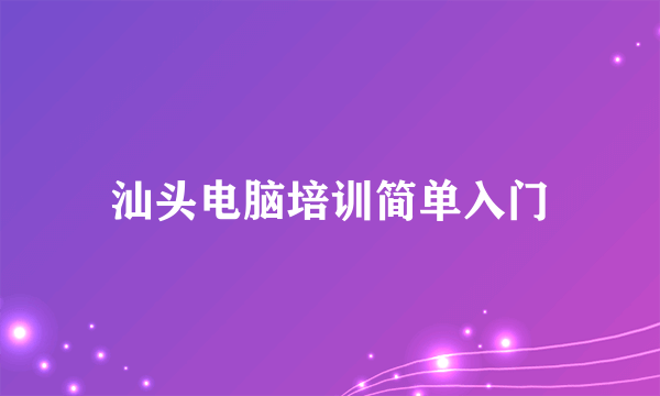 汕头电脑培训简单入门