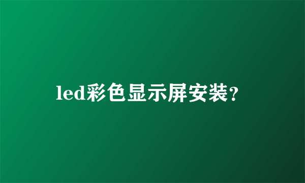 led彩色显示屏安装？