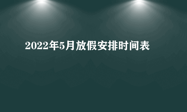 2022年5月放假安排时间表