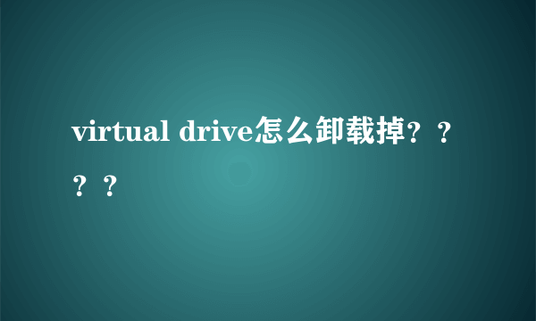 virtual drive怎么卸载掉？？？？