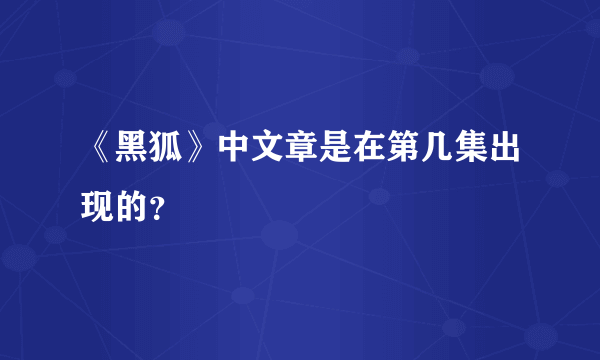 《黑狐》中文章是在第几集出现的？