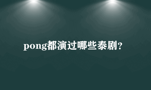 pong都演过哪些泰剧？