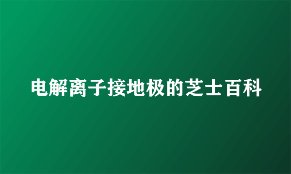 电解离子接地极的芝士百科