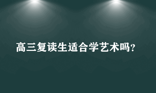 高三复读生适合学艺术吗？