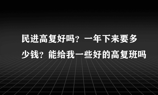 民进高复好吗？一年下来要多少钱？能给我一些好的高复班吗