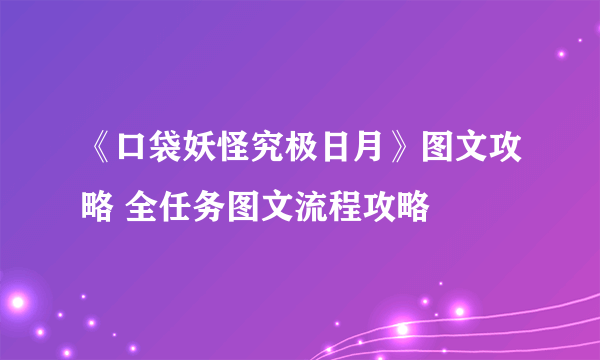 《口袋妖怪究极日月》图文攻略 全任务图文流程攻略