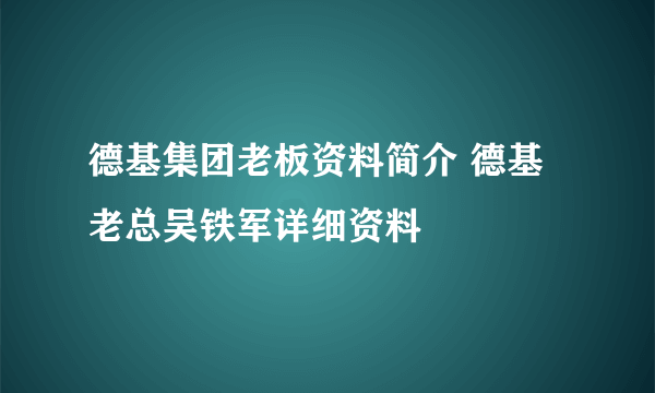 德基集团老板资料简介 德基老总吴铁军详细资料