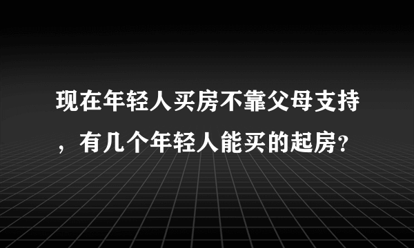 现在年轻人买房不靠父母支持，有几个年轻人能买的起房？