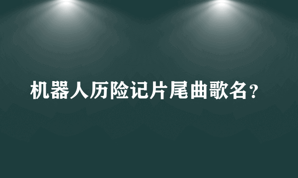 机器人历险记片尾曲歌名？