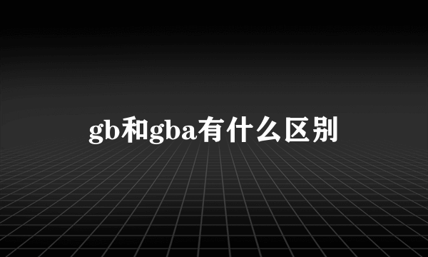 gb和gba有什么区别