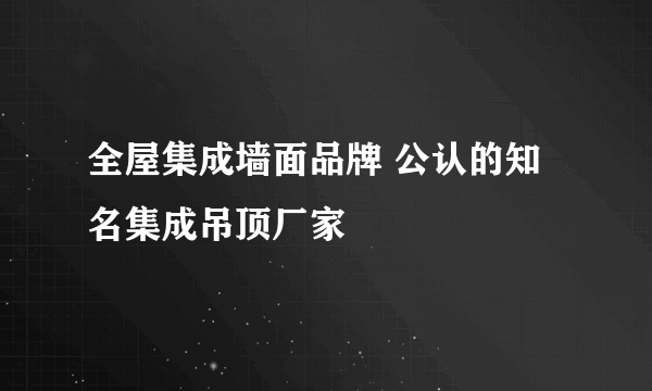 全屋集成墙面品牌 公认的知名集成吊顶厂家