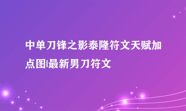 中单刀锋之影泰隆符文天赋加点图|最新男刀符文