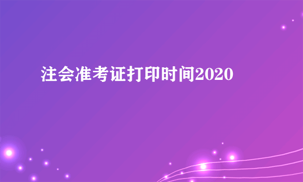 注会准考证打印时间2020