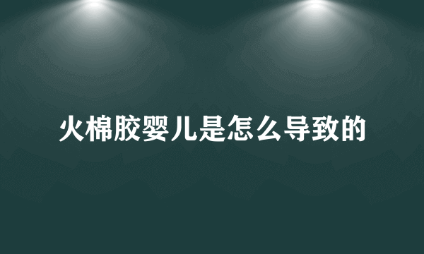 火棉胶婴儿是怎么导致的