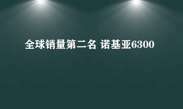 全球销量第二名 诺基亚6300