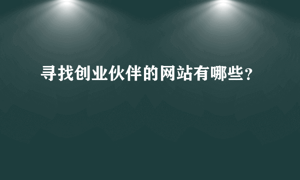 寻找创业伙伴的网站有哪些？