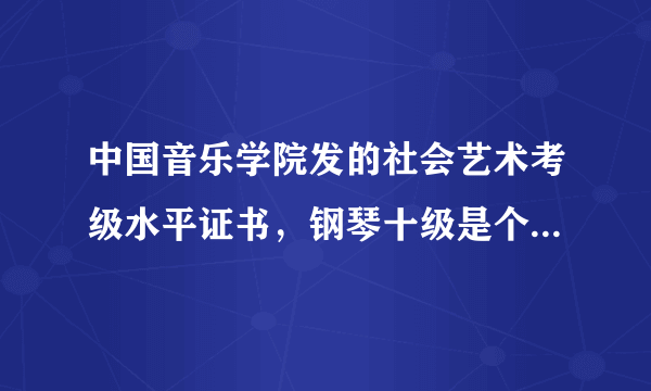 中国音乐学院发的社会艺术考级水平证书，钢琴十级是个什么概念？很厉害吗？