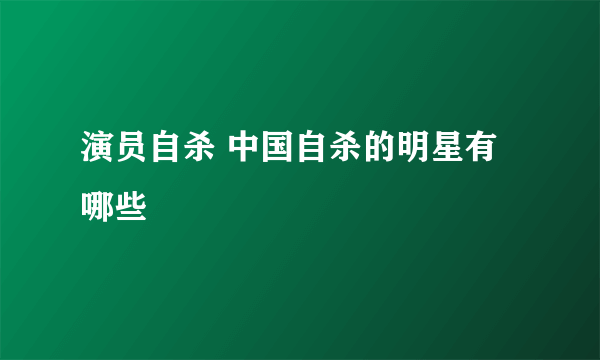 演员自杀 中国自杀的明星有哪些