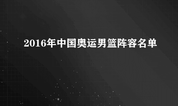 2016年中国奥运男篮阵容名单