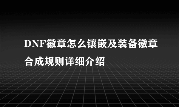 DNF徽章怎么镶嵌及装备徽章合成规则详细介绍