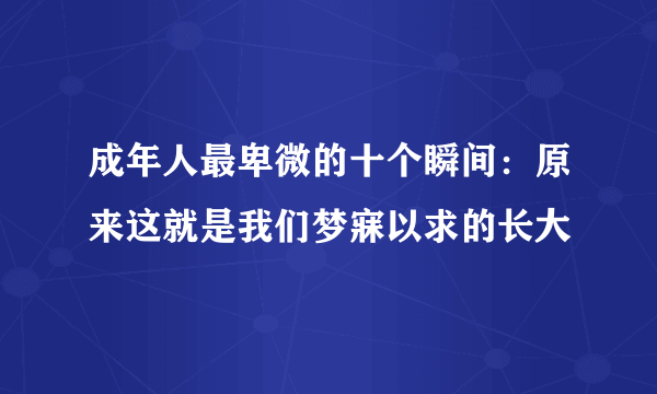 成年人最卑微的十个瞬间：原来这就是我们梦寐以求的长大