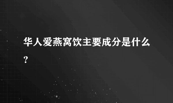 华人爱燕窝饮主要成分是什么？