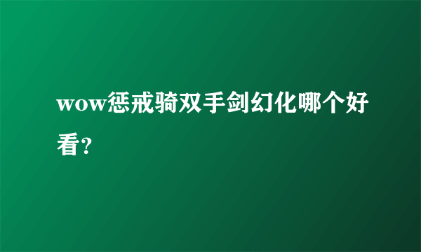 wow惩戒骑双手剑幻化哪个好看？