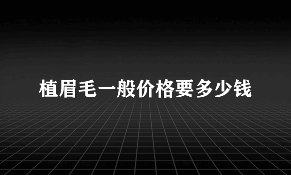 植眉毛一般价格要多少钱