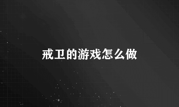 戒卫的游戏怎么做