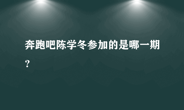 奔跑吧陈学冬参加的是哪一期？