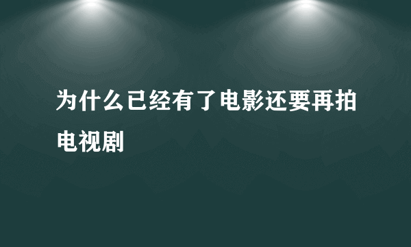 为什么已经有了电影还要再拍电视剧