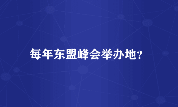 每年东盟峰会举办地？