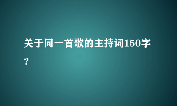 关于同一首歌的主持词150字？