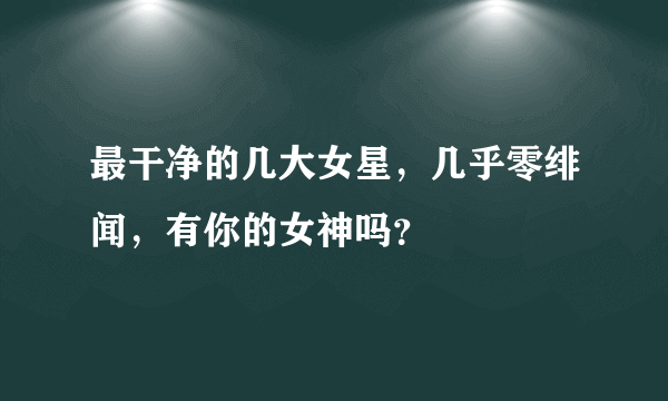 最干净的几大女星，几乎零绯闻，有你的女神吗？