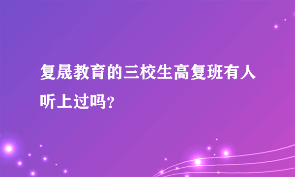 复晟教育的三校生高复班有人听上过吗？