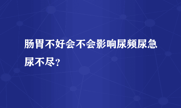 肠胃不好会不会影响尿频尿急尿不尽？