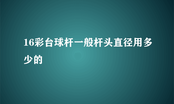 16彩台球杆一般杆头直径用多少的