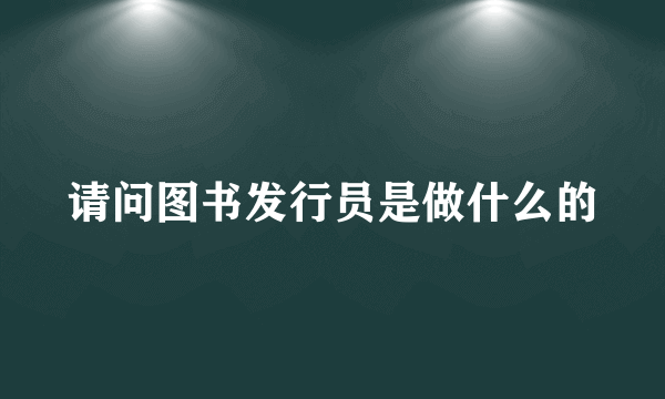 请问图书发行员是做什么的