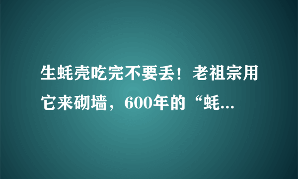 生蚝壳吃完不要丢！老祖宗用它来砌墙，600年的“蚝宅”依旧挺立