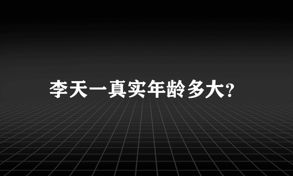 李天一真实年龄多大？