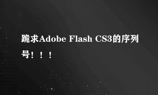 跪求Adobe Flash CS3的序列号！！！