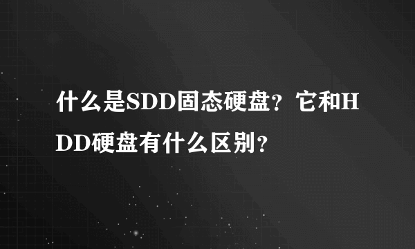 什么是SDD固态硬盘？它和HDD硬盘有什么区别？