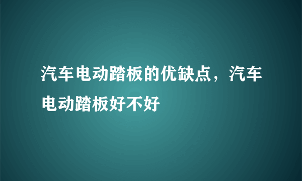 汽车电动踏板的优缺点，汽车电动踏板好不好