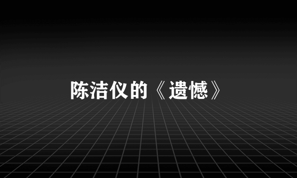 陈洁仪的《遗憾》